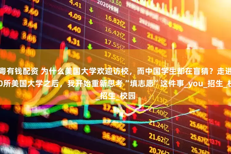 粤有钱配资 为什么美国大学欢迎访校，而中国学生却在盲猜？走进100所美国大学之后，我开始重新思考“填志愿”这件事_you_招生_校园