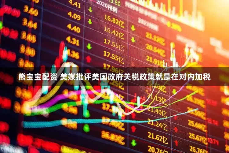 熊宝宝配资 美媒批评美国政府关税政策就是在对内加税