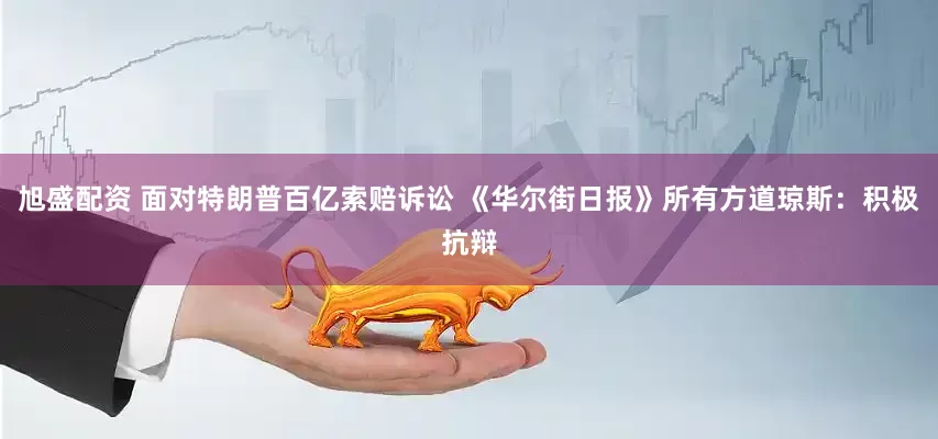 旭盛配资 面对特朗普百亿索赔诉讼 《华尔街日报》所有方道琼斯：积极抗辩