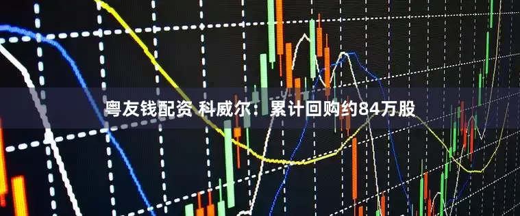 粤友钱配资 科威尔：累计回购约84万股