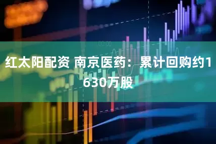 红太阳配资 南京医药：累计回购约1630万股