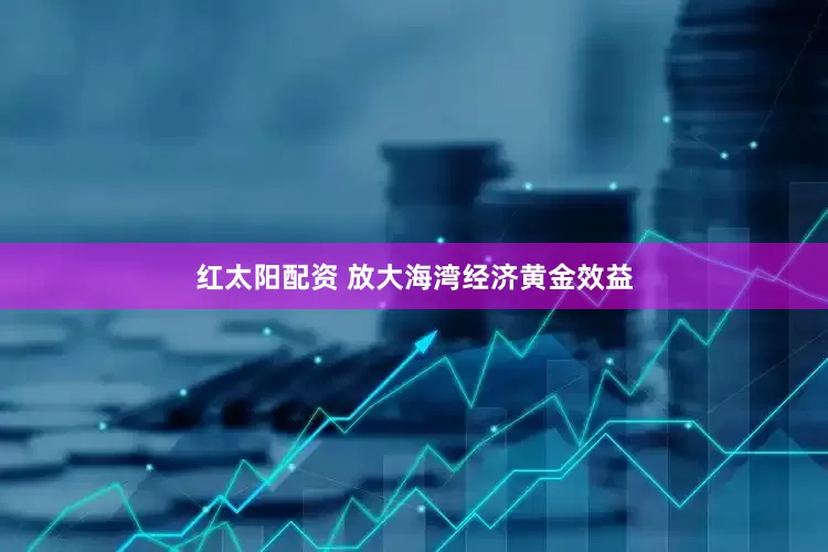 红太阳配资 放大海湾经济黄金效益