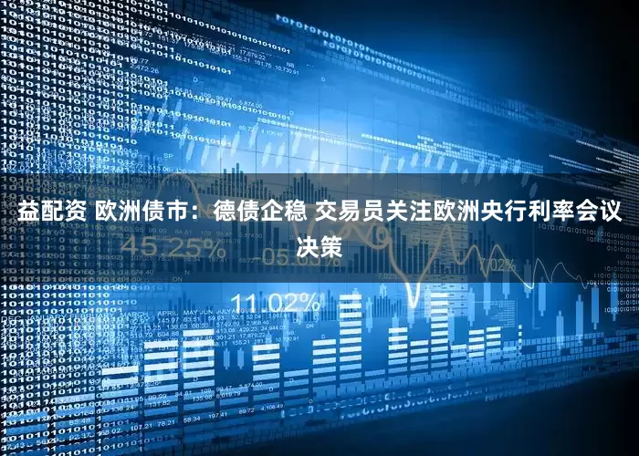 益配资 欧洲债市：德债企稳 交易员关注欧洲央行利率会议决策