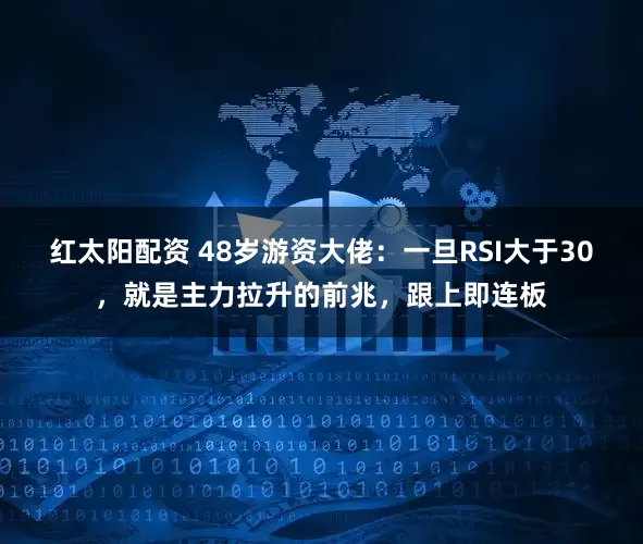 红太阳配资 48岁游资大佬:一旦RSI大于30,就是主力拉升的前兆,跟上即连板