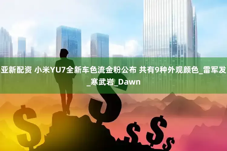 亚新配资 小米YU7全新车色流金粉公布 共有9种外观颜色_雷军发_寒武岩_Dawn