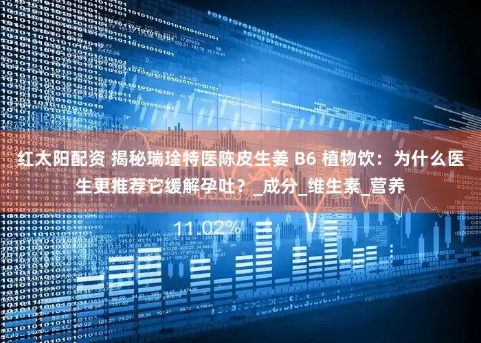 红太阳配资 揭秘瑞琻特医陈皮生姜 B6 植物饮：为什么医生更推荐它缓解孕吐？_成分_维生素_营养