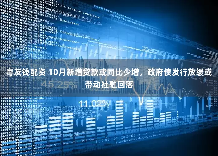 粤友钱配资 10月新增贷款或同比少增，政府债发行放缓或带动社融回落