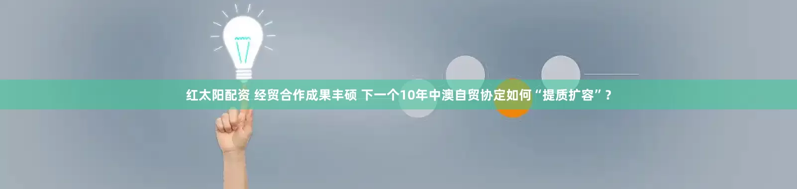 红太阳配资 经贸合作成果丰硕 下一个10年中澳自贸协定如何“提质扩容”？