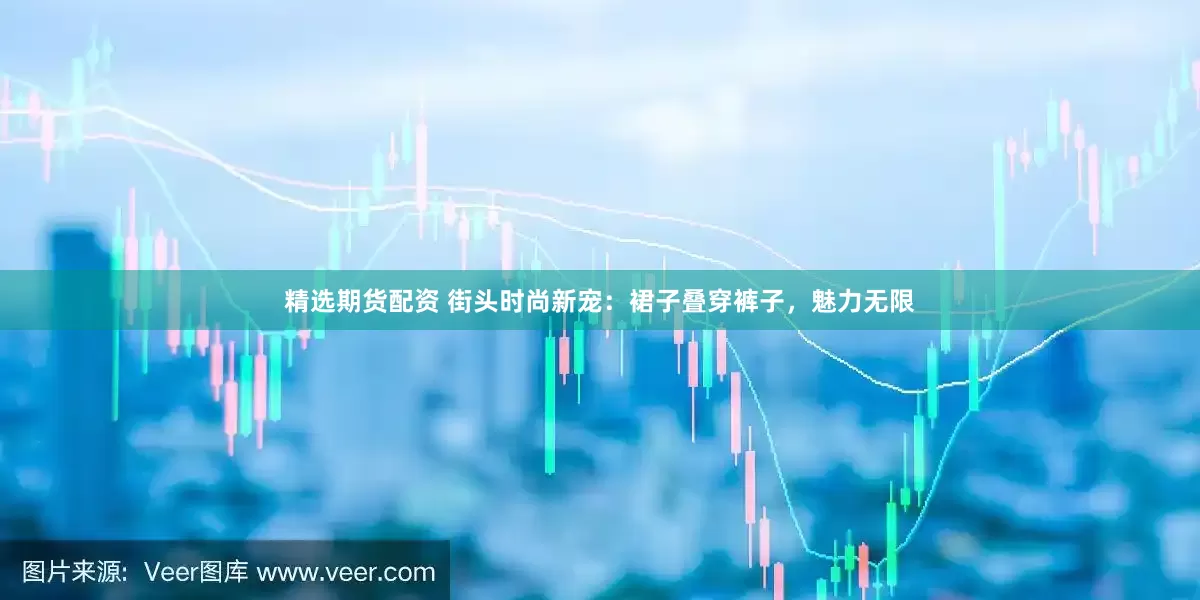 精选期货配资 街头时尚新宠：裙子叠穿裤子，魅力无限